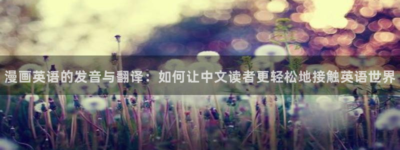歪歪漫画韩漫登录免费：漫画英语的发音与翻译：如何让中文读者更轻松地接触英语世界